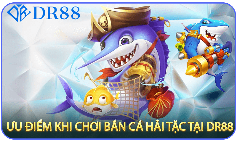 Ưu Điểm Khi Chơi Bắn Cá Hải Tặc Tại DR88
